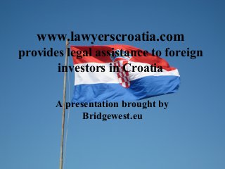 www.lawyerscroatia.com
provides legal assistance to foreign
investors in Croatia
A presentation brought by
Bridgewest.eu
 
