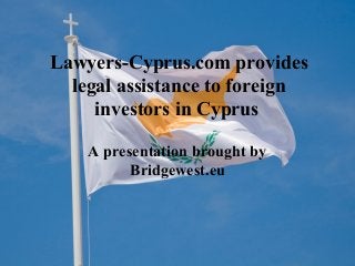 Lawyers-Cyprus.com provides
legal assistance to foreign
investors in Cyprus
A presentation brought by
Bridgewest.eu
 