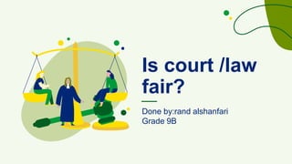 Is court /law
fair?
Done by:rand alshanfari
Grade 9B
 