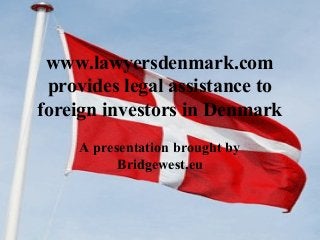 www.lawyersdenmark.com
provides legal assistance to
foreign investors in Denmark
A presentation brought by
Bridgewest.eu
 