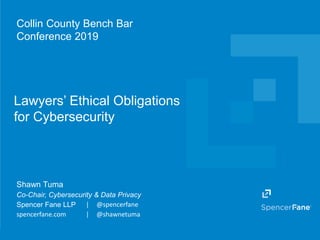 Spencer Fane LLP | spencerfane.com
Lawyers’ Ethical Obligations
for Cybersecurity
Collin County Bench Bar
Conference 2019
Shawn Tuma
Co-Chair, Cybersecurity & Data Privacy
Spencer Fane LLP | @spencerfane
spencerfane.com | @shawnetuma
 