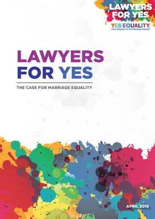 LAWYERS
FOR YES
THE CASE FOR MARRIAGE EQUALITY
LAWYERS
FOR YES
APRIL 2015
 