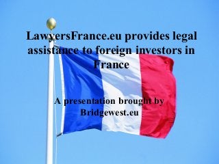 LawyersFrance.eu provides legal
assistance to foreign investors in
France
A presentation brought by
Bridgewest.eu
 