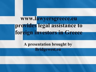 www.lawyersgreece.eu
provides legal assistance to
foreign investors in Greece
A presentation brought by
Bridgewest.eu
 