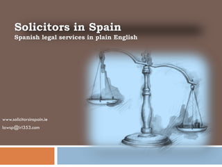 Solicitors in Spain
      Spanish legal services in plain English




www.solicitorsinspain.ie
lawsp@irl353.com
 