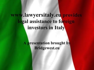 www.lawyersitaly.eu provides
legal assistance to foreign
investors in Italy
A presentation brought by
Bridgewest.eu
 