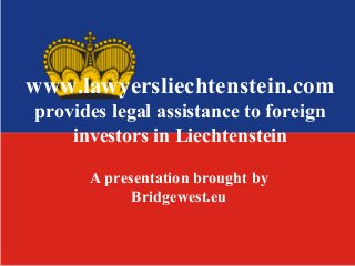 www.lawyersliechtenstein.com
provides legal assistance to foreign
investors in Liechtenstein
A presentation brought by
Bridgewest.eu
 