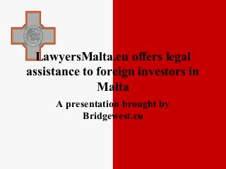 LawyersMalta.eu offers legal
assistance to foreign investors in
Malta
A presentation brought by
Bridgewest.eu
 