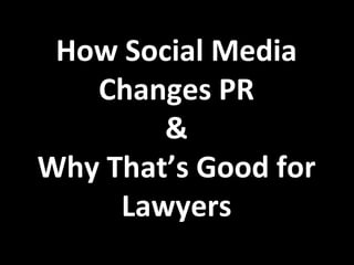 How Social Media
   Changes PR
        &
Why That’s Good for
     Lawyers
 
