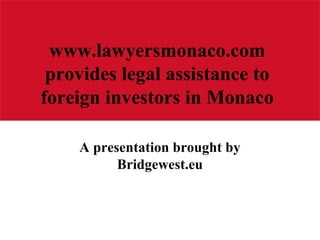 www.lawyersmonaco.com
provides legal assistance to
foreign investors in Monaco
A presentation brought by
Bridgewest.eu
 