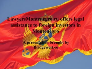 LawyersMontenegro.eu offers legal
assistance to foreign investors in
Montenegro
A presentation brought by
Bridgewest.eu
 