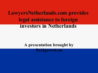 LawyersNetherlands.com provides
legal assistance to foreign
investors in Netherlands
A presentation brought by
Bridgewest.eu
 