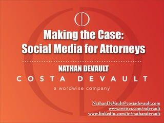 Making the Case:
Social Media for Attorneys
       NATHAN DEVAULT



                NathanDeVault@costadevault.com
                        www.twitter.com/ndevault
               www.linkedin.com/in/nathandevault
 