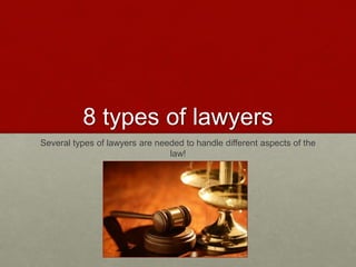 8 Types of Lawyers
Several types of lawyers are needed to handle different aspects of the
law!
 