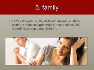 5. Family
• Family lawyers usually deal with divorce, custody
battles, prenuptial agreements, and other issues
regarding m...