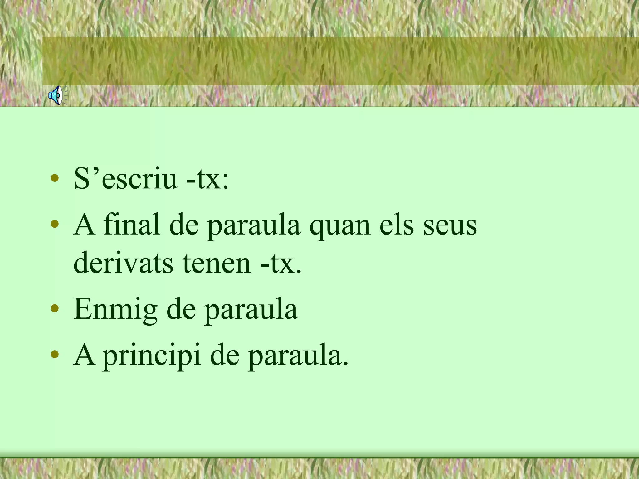 • S’escriu -tx:
• A final de paraula quan els seus
derivats tenen -tx.
• Enmig de paraula
• A principi de paraula.
 