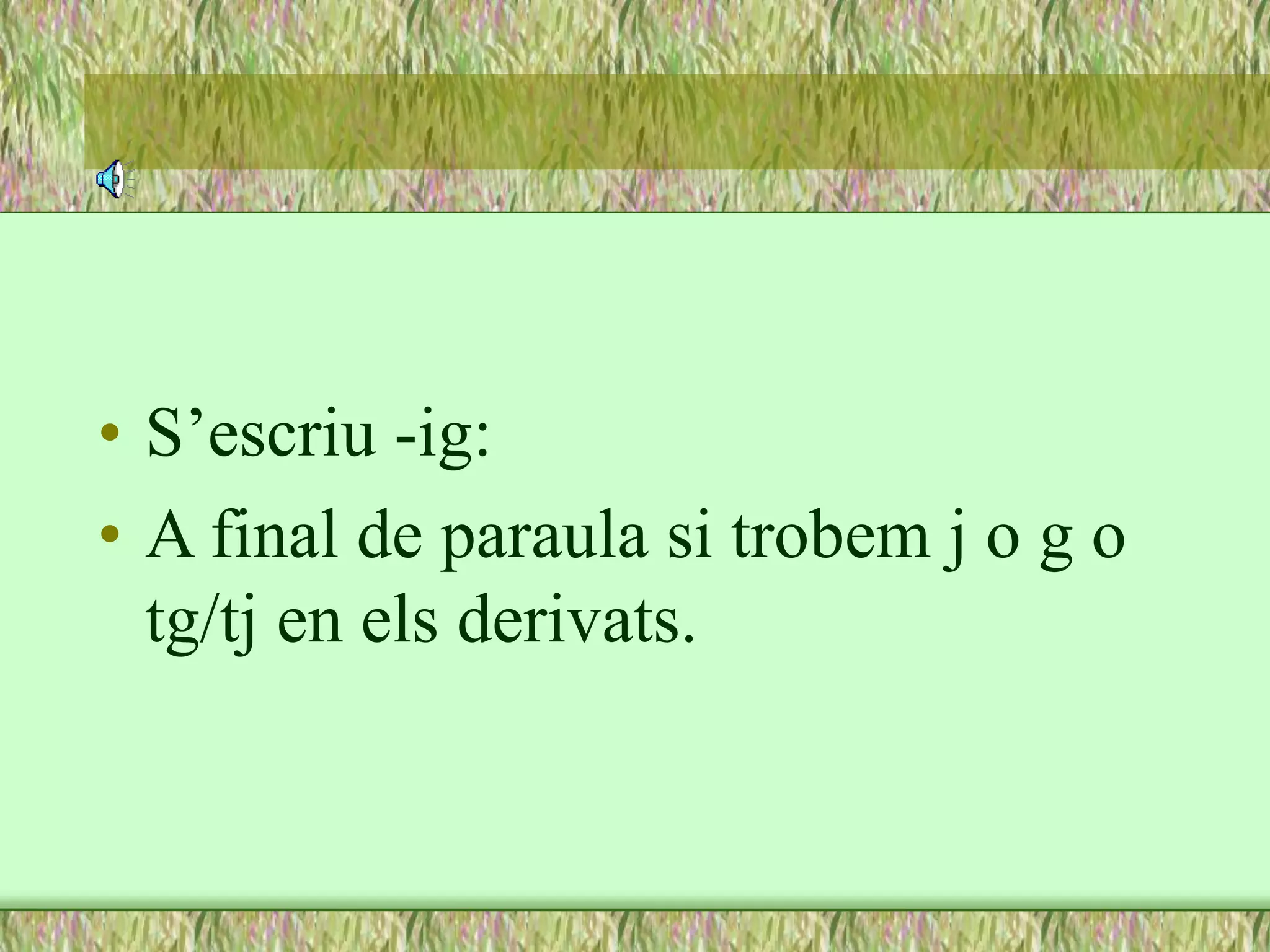 • S’escriu -ig:
• A final de paraula si trobem j o g o
tg/tj en els derivats.
 