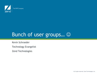 Bunch of user groups…  Kevin Schroeder Technology Evangelist Zend Technologies 
