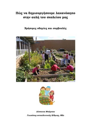 Πώς να δημιουργήσουμε λαχανόκηπο
στην αυλή του σχολείου μας
Χρήσιμες οδηγίες και συμβουλές
Δέσποινα Μπάμπου
Γεωπόνος-εκπαιδευτικός Β/θμιας, MSc
 