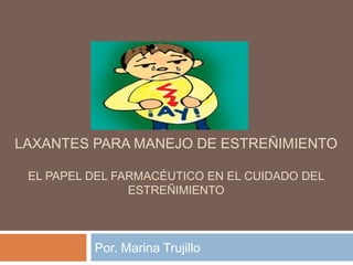 LAXANTES PARA MANEJO DE ESTREÑIMIENTO
EL PAPEL DEL FARMACÉUTICO EN EL CUIDADO DEL
ESTREÑIMIENTO
Por. Marina Trujillo
 