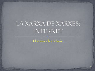 El mónelectrònic LA XARXA DE XARXES: INTERNET 1 