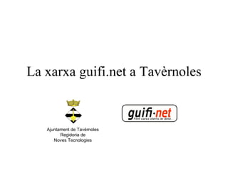 La xarxa guifi.net a Tavèrnoles Ajuntament de Tavèrnoles Regidoria de Noves Tecnologies 
