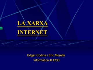LA XARXA INTERNET Edgar Codina i Eric Morellà  Informàtica 4t ESO 