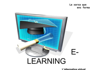 La xarxa que
ens forma
E-
LEARNING
 