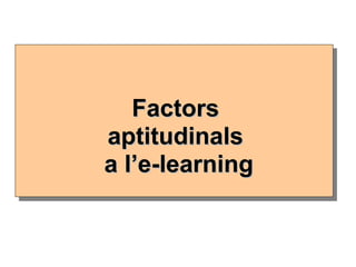 FactorsFactors
aptitudinalsaptitudinals
a l’e-learninga l’e-learning
 