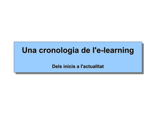 Una cronologia de l'e-learningUna cronologia de l'e-learning
Dels inicis a l'actualitatDels inicis a l'actualitat
 