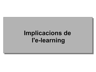 Implicacions deImplicacions de
l'e-learningl'e-learning
 