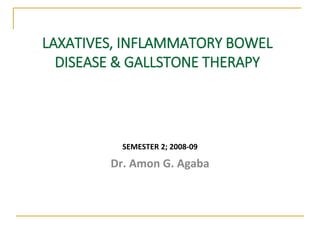LAXATIVES, INFLAMMATORY BOWEL
DISEASE & GALLSTONE THERAPY
SEMESTER 2; 2008-09
Dr. Amon G. Agaba
 
