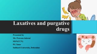 Laxatives and purgative
drugs
Presented by
Mr. Praveen Jaiswal
MSN(CCN)
PG Tutor
Subharti University, Dehradun
 