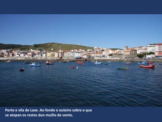 Porto e vila de Laxe. Ao fondo o outeiro sobre o que
se atopan os restos dun muíño de vento.
 