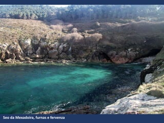 Seo da Mexadoira, furnas e fervenza
 