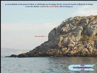 y era habitual verlo pasear triste y cabizbajo por la playa desde el puerto hasta el final de la playa cerca de donde está la  Roca del Indio   (En la imagen) Roca del Indio => 