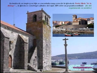 La tumba de su mujer y su hijo se encontraba muy cerca de la iglesia de  Santa María "de la Atalaya”  ... la Iglesia se construyó a finales del siglo XIV sobre un pequeño acantilado  (de ahí seguramente su nombre) 