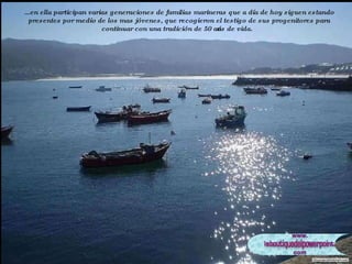 ...en ella participan varias generaciones de familias marineras que a día de hoy siguen estando presentes por medio de los mas jóvenes, que recogieron el testigo de sus progenitores para continuar con una tradición de 50 años de vida. 