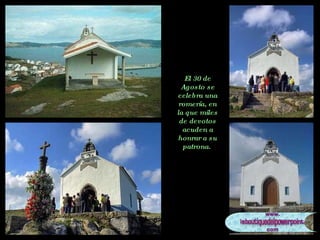 El 30 de Agosto se celebra una romería, en la que miles de devotos acuden a honrar a su patrona.  