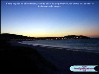 Y si la llegada es al atardecer, cuando el sol se va poniendo por detrás del puerto, la belleza es aún mayor. 