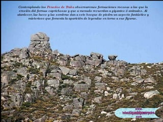 Contemplando los  Penedos de Traba  observaremos formaciones rocosas a las que la erosión dió formas caprichosas y que a menudo recuerdan a gigantes ó animales. Al atardecer, las luces y las sombras dan a este bosque de piedra un aspecto fantástico y misterioso que fomenta la aparición de leyendas en torno a sus figuras.  