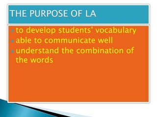  to develop students' vocabulary
 able to communicate well
 understand the combination of
the words
 