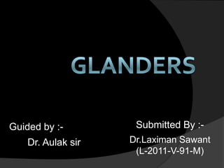 Guided by :-         Submitted By :-
    Dr. Aulak sir   Dr.Laximan Sawant
                     (L-2011-V-91-M)
 