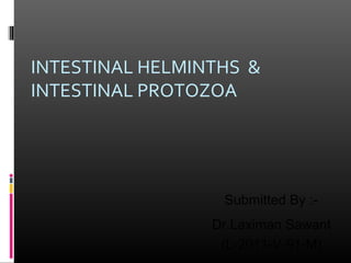 INTESTINAL HELMINTHS &
INTESTINAL PROTOZOA




                  Submitted By :-
                 Dr.Laximan Sawant
                  (L-2011-V-91-M)
 