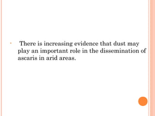 •    There is increasing evidence that dust may
    play an important role in the dissemination of
    ascaris in arid areas.
 