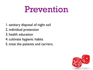 Prevention
1. sanitary disposal of night soil
2. individual protection
3. health education
4. cultivate hygienic habits
5. treat the patients and carriers.
 