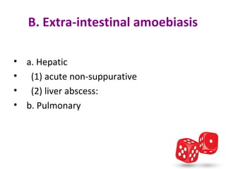 B. Extra-intestinal amoebiasis

•     a. Hepatic 
•       (1) acute non-suppurative
•       (2) liver abscess:
•     b. Pulmonary
 