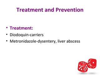 Treatment and Prevention

• Treatment:
• Diodoquin-carriers
• Metronidazole-dysentery, liver abscess
 