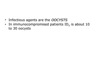 • Infectious agents are the OOCYSTS
• In immunocompromised patients ID50 is about 10
     to 30 oocysts
      
 
