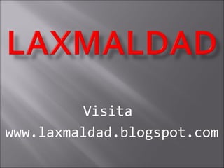 Visita  www.laxmaldad.blogspot.com 